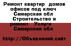 Ремонт квартир, домов, офисов под ключ - Самарская обл. Строительство и ремонт » Услуги   . Самарская обл.